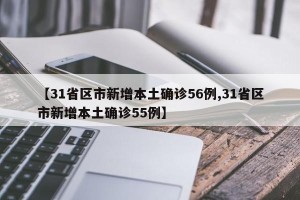 【31省区市新增本土确诊56例,31省区市新增本土确诊55例】