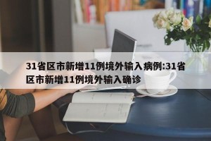 31省区市新增11例境外输入病例:31省区市新增11例境外输入确诊