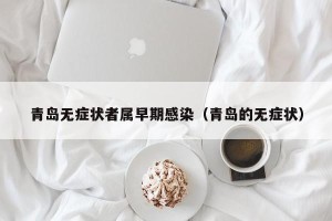 青岛无症状者属早期感染（青岛的无症状）