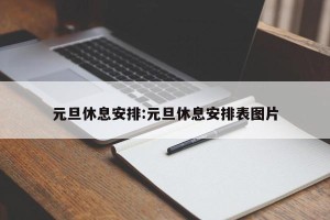 元旦休息安排:元旦休息安排表图片
