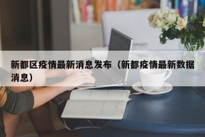 新都区疫情最新消息发布（新都疫情最新数据消息）