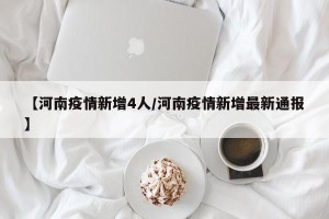 【河南疫情新增4人/河南疫情新增最新通报】