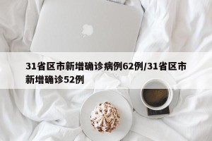 31省区市新增确诊病例62例/31省区市新增确诊52例
