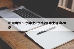 新增确诊30例本土8例/新增本土确诊20例