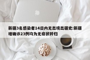 新疆3名感染者14日内无出境出疆史:新疆增确诊23例均为无症状转归