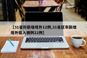 【31省份新增境外12例,31省区市新增境外输入病例22例】