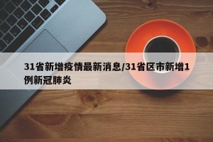 31省新增疫情最新消息/31省区市新增1例新冠肺炎