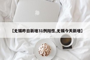 【无锡昨日新增31例阳性,无锡今天新增】