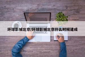 环球影城北京/环球影城北京什么时候建成