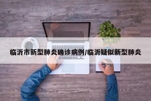 临沂市新型肺炎确诊病例/临沂疑似新型肺炎