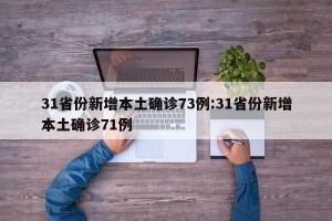 31省份新增本土确诊73例:31省份新增本土确诊71例