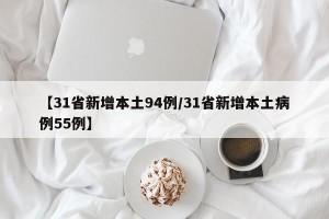 【31省新增本土94例/31省新增本土病例55例】
