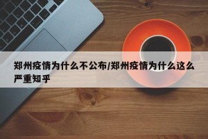 郑州疫情为什么不公布/郑州疫情为什么这么严重知乎