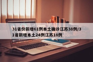 31省份新增61例本土确诊江苏38例/31省新增本土24例江苏18例