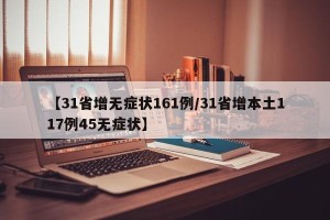 【31省增无症状161例/31省增本土117例45无症状】