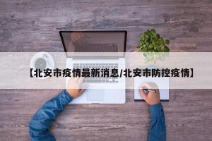 【北安市疫情最新消息/北安市防控疫情】