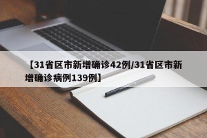 【31省区市新增确诊42例/31省区市新增确诊病例139例】