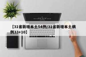 【31省新增本土54例/31省新增本土病例33+10】