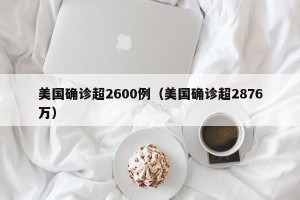美国确诊超2600例（美国确诊超2876万）