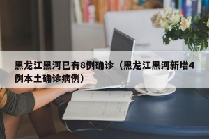 黑龙江黑河已有8例确诊（黑龙江黑河新增4例本土确诊病例）