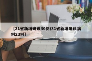 【31省新增确诊30例/31省新增确诊病例23例】