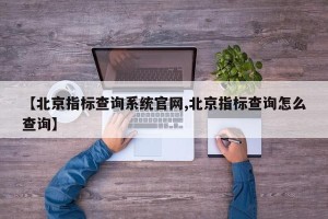 【北京指标查询系统官网,北京指标查询怎么查询】