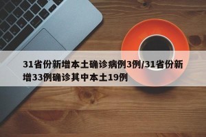 31省份新增本土确诊病例3例/31省份新增33例确诊其中本土19例