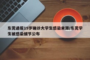 东莞通报19岁确诊大学生感染来源/东莞学生被感染细节公布
