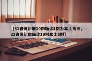 【31省份新增10例确诊1例为本土病例,31省份新增确诊19例本土5例】