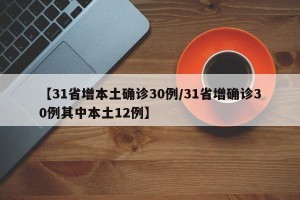 【31省增本土确诊30例/31省增确诊30例其中本土12例】