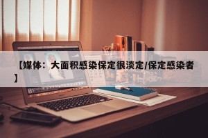 【媒体：大面积感染保定很淡定/保定感染者】