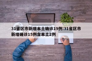 31省区市新增本土确诊19例:31省区市新增确诊15例含本土2例