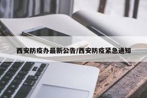 西安防疫办最新公告/西安防疫紧急通知