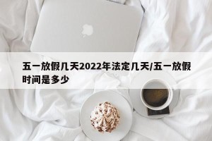 五一放假几天2022年法定几天/五一放假时间是多少