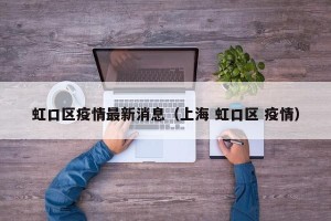 虹口区疫情最新消息（上海 虹口区 疫情）