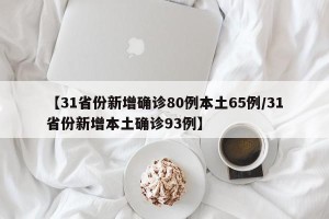 【31省份新增确诊80例本土65例/31省份新增本土确诊93例】
