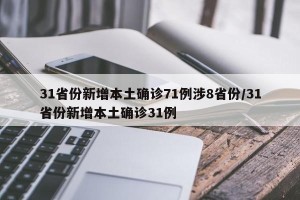 31省份新增本土确诊71例涉8省份/31省份新增本土确诊31例