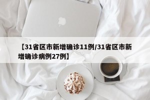 【31省区市新增确诊11例/31省区市新增确诊病例27例】