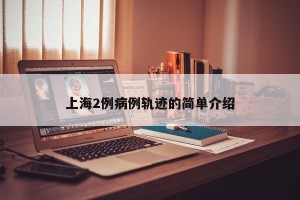 上海2例病例轨迹的简单介绍