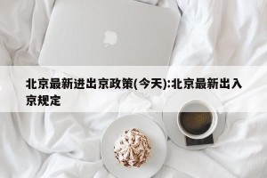 北京最新进出京政策(今天):北京最新出入京规定
