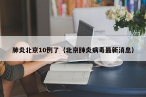 肺炎北京10例了（北京肺炎病毒最新消息）