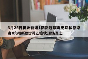3月25日杭州新增1例新冠病毒无症状感染者/杭州新增1例无症状现场直击