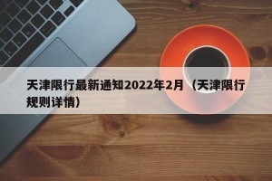 天津限行最新通知2022年2月（天津限行规则详情）