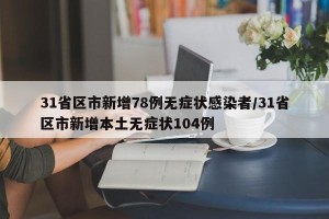 31省区市新增78例无症状感染者/31省区市新增本土无症状104例