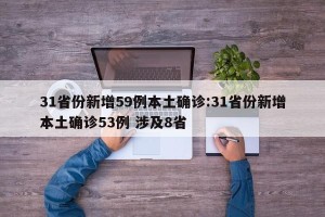 31省份新增59例本土确诊:31省份新增本土确诊53例 涉及8省