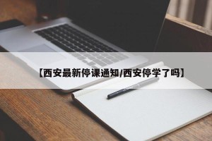 【西安最新停课通知/西安停学了吗】