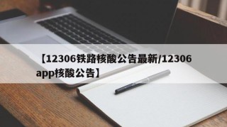 【12306铁路核酸公告最新/12306app核酸公告】