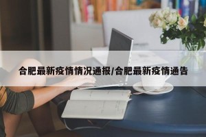 合肥最新疫情情况通报/合肥最新疫情通告