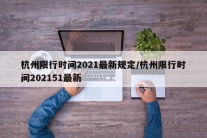 杭州限行时间2021最新规定/杭州限行时间202151最新