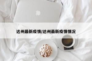 达州最新疫情/达州最新疫情情况